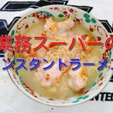 【インスタントラーメン】業務スーパーの激安インスタント塩ラーメンを１０倍美味しくしました。