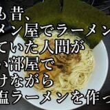 もしも昔、ラーメン屋でラーメンを作っていた人間が、超汚い部屋で寝ぼけながら超簡単塩ラーメンを作ったら