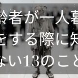 高齢者が一人暮らしをする際に知らない13のこと [ 知識の旅 ]