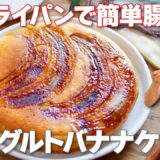 【フライパンで簡単！】オーブン不要の腸活スイーツ！もっちり爽やかな風味がクセになる「ヨーグルトバナナケーキ」の作り方